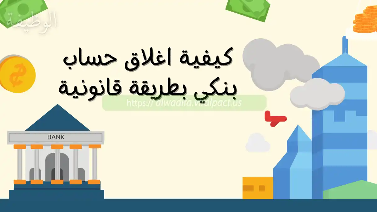 كيفية اغلاق حساب بنكي بطريقة قانونية